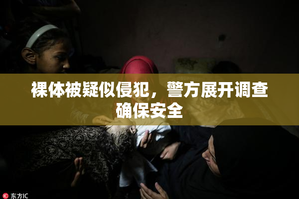 裸体被疑似侵犯，警方展开调查确保安全