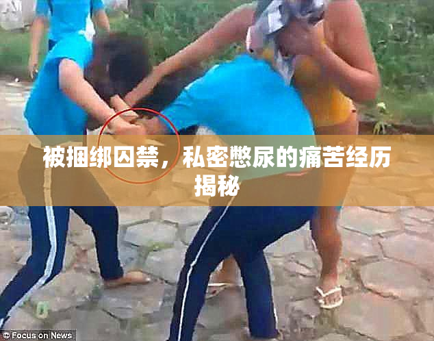 被捆绑囚禁，私密憋尿的痛苦经历揭秘