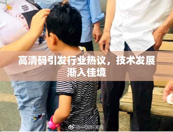 高清码引发行业热议，技术发展渐入佳境