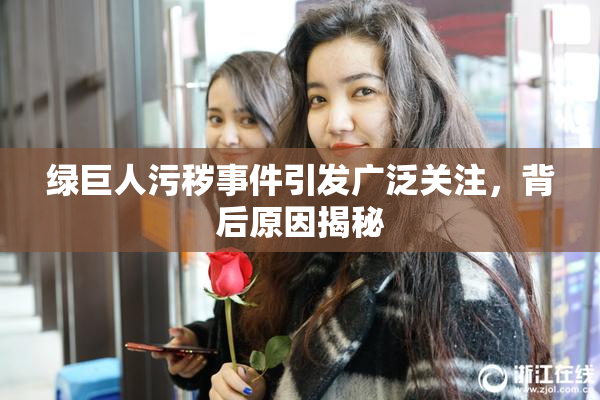 绿巨人污秽事件引发广泛关注，背后原因揭秘