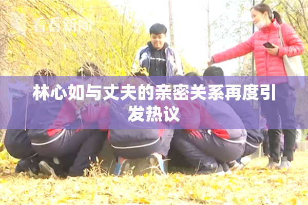 林心如与丈夫的亲密关系再度引发热议