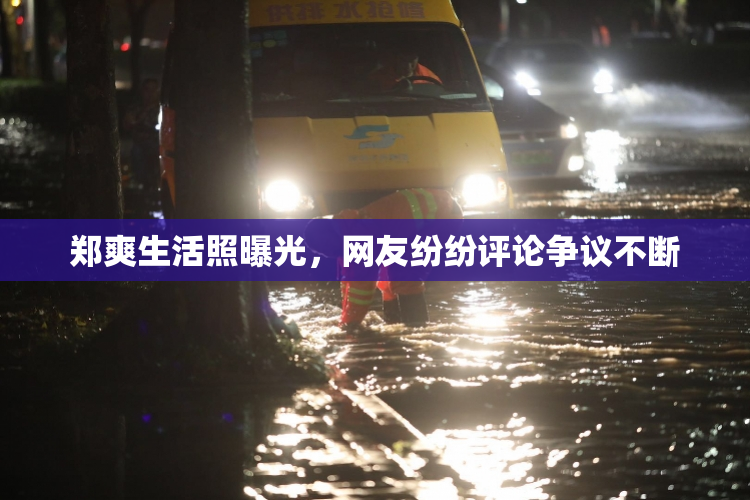 郑爽生活照曝光，网友纷纷评论争议不断