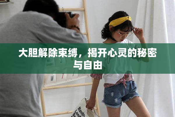大胆解除束缚，揭开心灵的秘密与自由