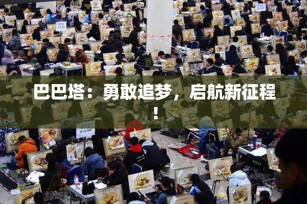 巴巴塔：勇敢追梦，启航新征程！
