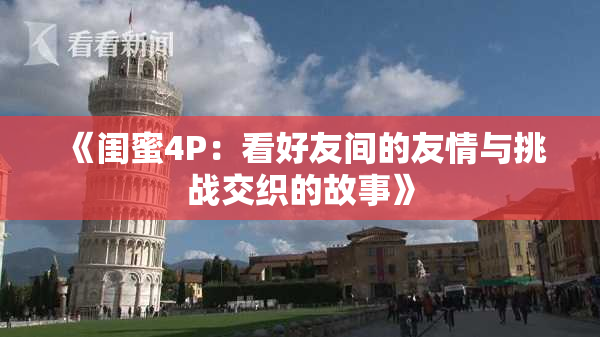 《闺蜜4P：看好友间的友情与挑战交织的故事》