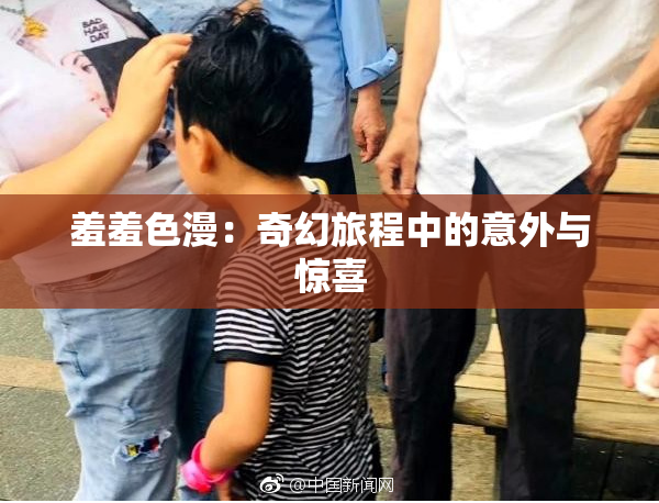 羞羞色漫：奇幻旅程中的意外与惊喜