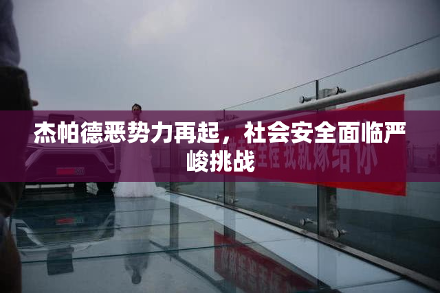 杰帕德恶势力再起，社会安全面临严峻挑战