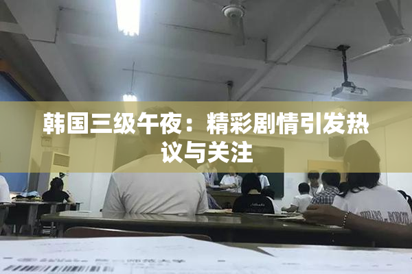 韩国三级午夜：精彩剧情引发热议与关注