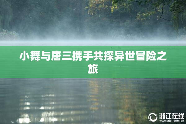 小舞与唐三携手共探异世冒险之旅