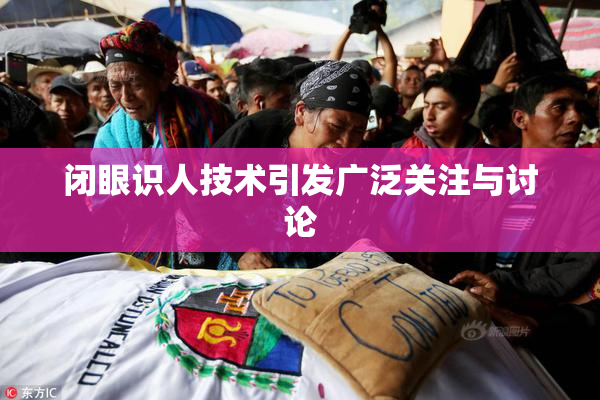 闭眼识人技术引发广泛关注与讨论
