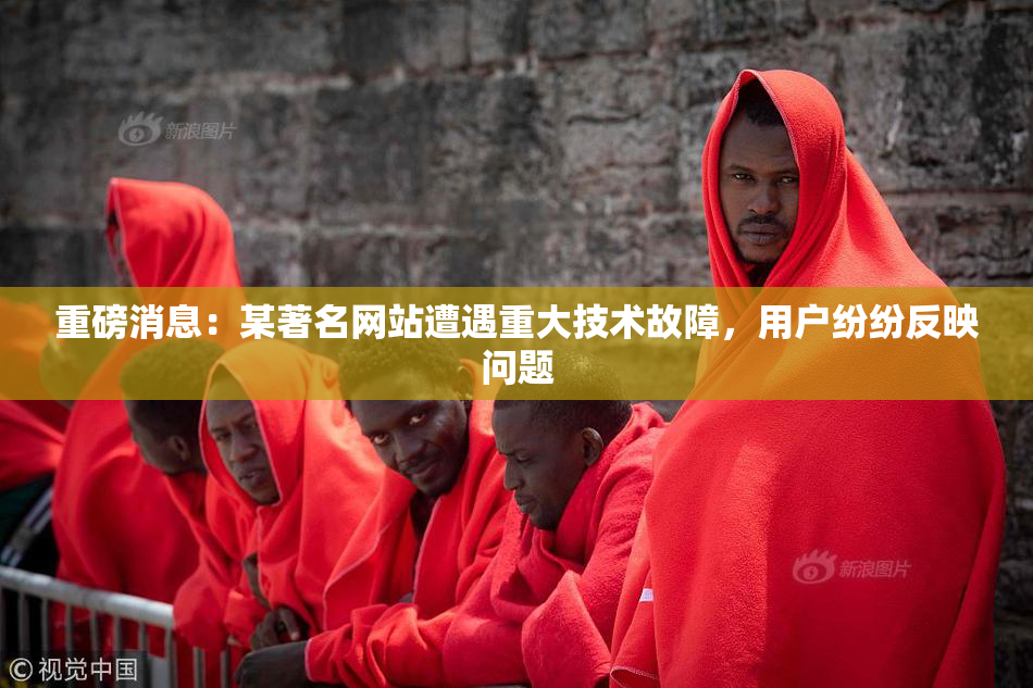 重磅消息：某著名网站遭遇重大技术故障，用户纷纷反映问题