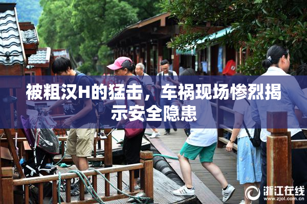 被粗汉H的猛击，车祸现场惨烈揭示安全隐患
