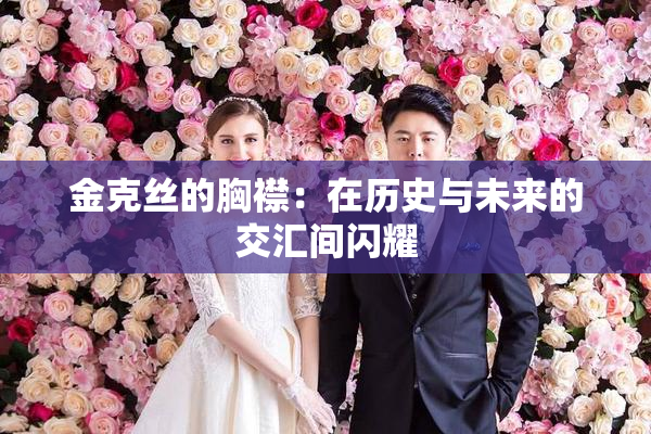 金克丝的胸襟：在历史与未来的交汇间闪耀