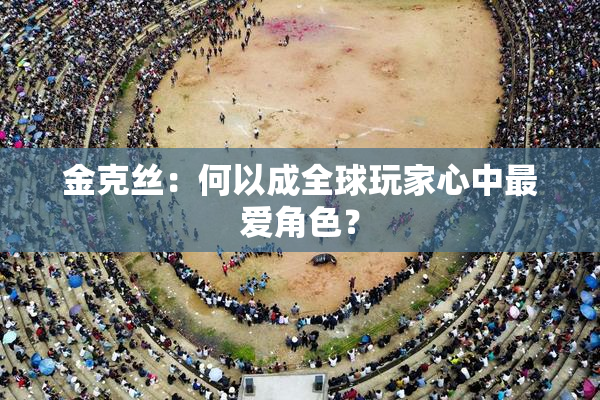 金克丝：何以成全球玩家心中最爱角色？