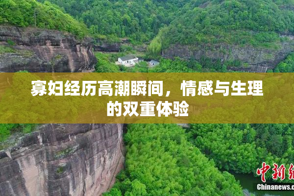 寡妇经历高潮瞬间，情感与生理的双重体验