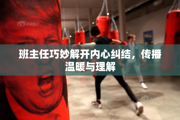班主任巧妙解开内心纠结，传播温暖与理解