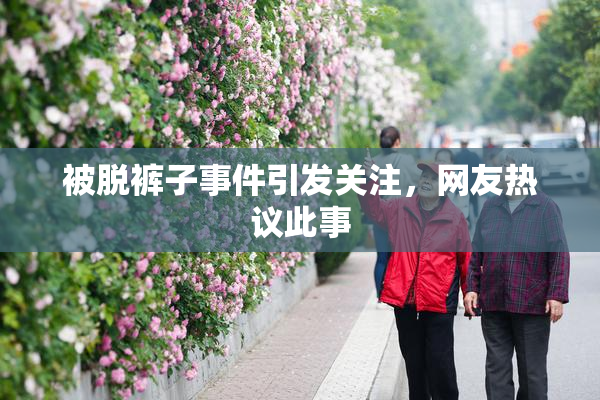 被脱裤子事件引发关注，网友热议此事