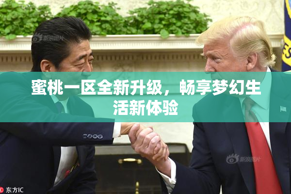 蜜桃一区全新升级，畅享梦幻生活新体验