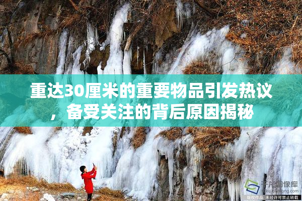 重达30厘米的重要物品引发热议，备受关注的背后原因揭秘
