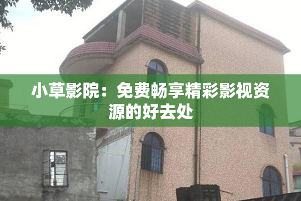 小草影院：免费畅享精彩影视资源的好去处
