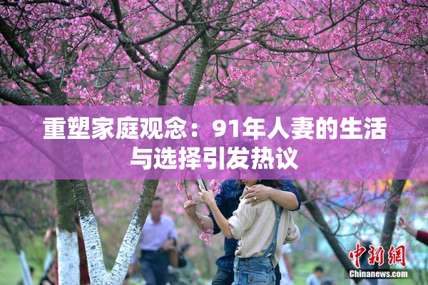 重塑家庭观念：91年人妻的生活与选择引发热议