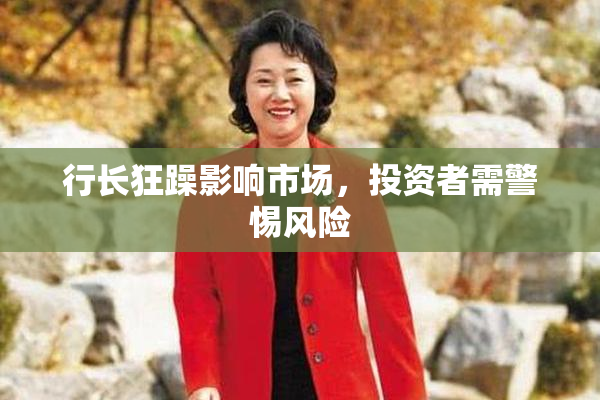 行长狂躁影响市场，投资者需警惕风险